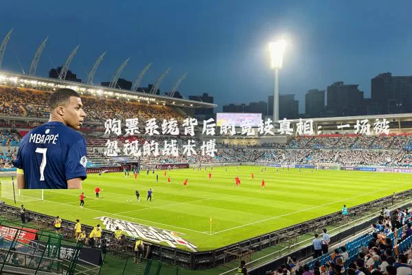 购票系统背后的竞技真相：一场被忽视的战术博弈