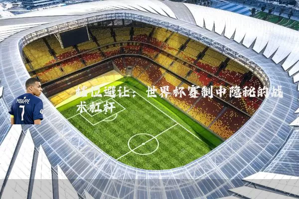 档位避让：世界杯赛制中隐秘的战术杠杆