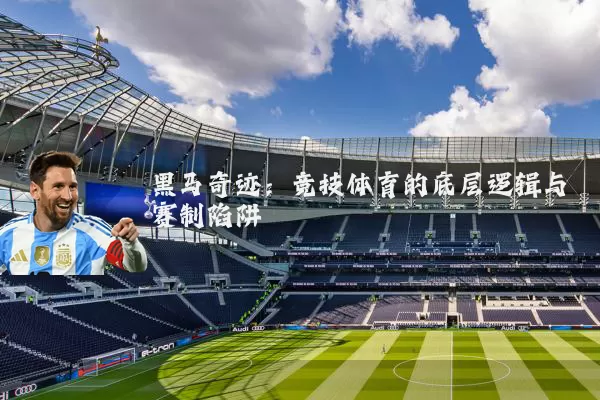 黑马奇迹：竞技体育的底层逻辑与赛制陷阱
