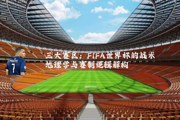 三大赛区:FIFA世界杯的战术地理学与赛制逻辑解构
