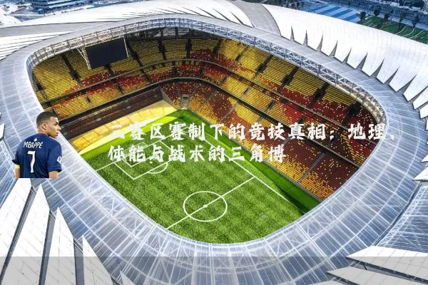 三赛区赛制下的竞技真相：地理、体能与战术的三角博弈