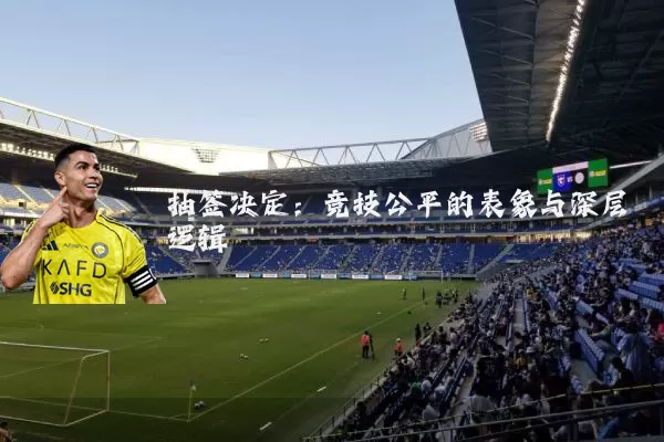 抽签决定：竞技公平的表象与深层逻辑