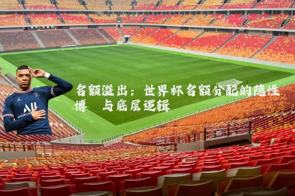 名额溢出:世界杯名额分配的隐性博弈与底层逻辑