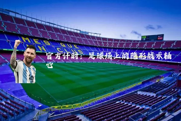 官方计时：足球场上的隐形战术轴心