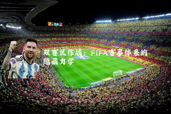 双赛区作战:FIFA赛事体系的隐藏力学
