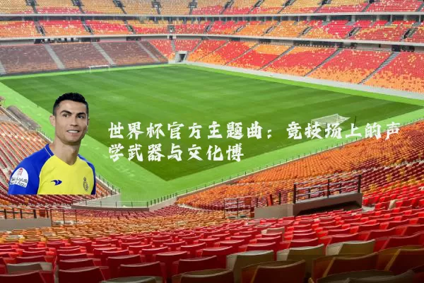 世界杯官方主题曲：竞技场上的声学武器与文化博弈