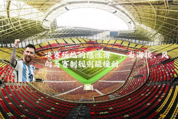 决赛场地的隐性博弈：当海拔、风向与赛制规则碰撞时