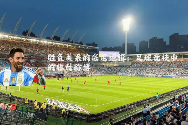 胜负关系的底层逻辑：足球竞技中的非对称博弈