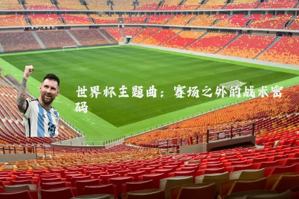 世界杯主题曲：赛场之外的战术密码