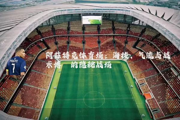 阿兹特克体育场:海拔、气流与战术博弈的隐秘战场