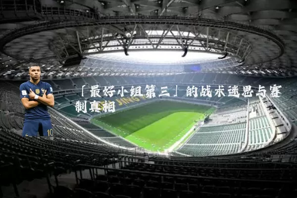 「最好小组第三」的战术迷思与赛制真相