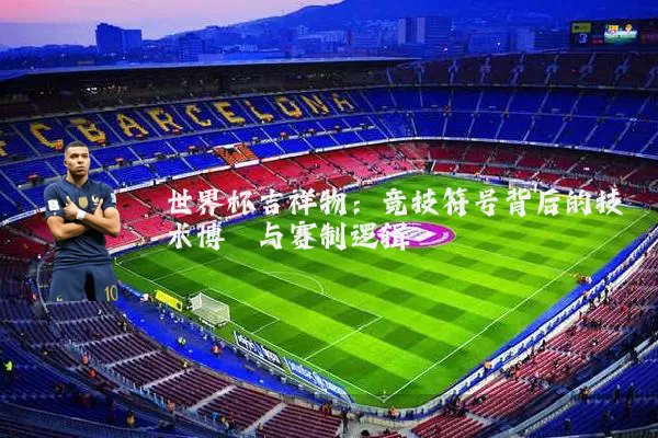 世界杯吉祥物：竞技符号背后的技术博弈与赛制逻辑