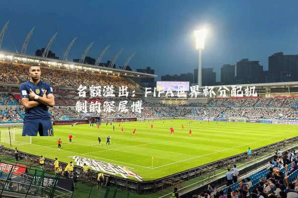 名额溢出：FIFA世界杯分配机制的深层博弈