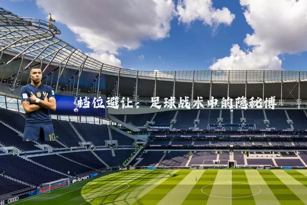 档位避让:足球战术中的隐秘博弈